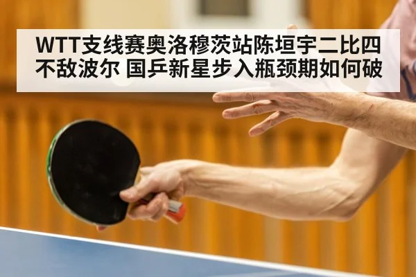 WTT支线赛奥洛穆茨站陈垣宇二比四不敌波尔 国乒新星步入瓶颈期如何破