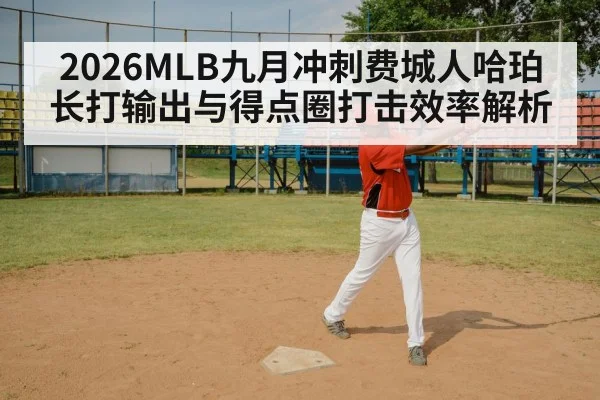 2026MLB九月冲刺费城人哈珀长打输出与得点圈打击效率解析
