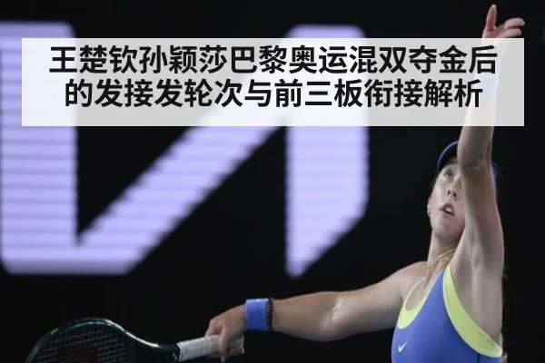 王楚钦孙颖莎巴黎奥运混双夺金后的发接发轮次与前三板衔接解析